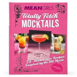 Mean Girls Totally Fetch Mocktails: 75+ Alcohol-Free Recipes Inspired by the Hit